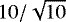 $10/\sqrt{10}$