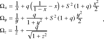 \begin{equation*} \begin{array}{l} \mathrm{\Omega}_x = \frac{\displaystyle 1}{\displaystyle x}&#x002B;q\left(\frac{\displaystyle 1}{\displaystyle 1-x}-x\right) &#x002B;S^2\,(1&#x002B;q)\,\frac{\displaystyle x^2}{\displaystyle 2}\\ \mathrm{\Omega}_y = \frac{\displaystyle 1}{\displaystyle y}&#x002B;\frac{\displaystyle q}{\displaystyle 1&#x002B;y^2}&#x002B;S^2\,(1&#x002B;q)\,\frac{\displaystyle y^2}{\displaystyle 2}\\ \mathrm{\Omega}_z = \frac{\displaystyle 1}{\displaystyle z}&#x002B;\frac{\displaystyle q}{\displaystyle\sqrt{1&#x002B;z^2}} \end{array},\end{equation*}