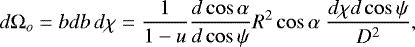 \begin{equation*} d\mathrm{\Omega}_o = bdb \, d\chi = \frac{1}{1-u} \frac{d \cos\alpha}{d \cos\psi} R^2 \cos\alpha ~ \frac{d\chi d\cos\psi}{D^2}, \end{equation*}