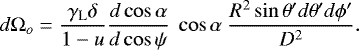 \begin{equation*} d\mathrm{\Omega}_o = \frac{\gamma_{\text{L}} \delta}{1-u} \frac{d \cos\alpha}{d \cos\psi} ~\cos\alpha ~ \frac{R^2 \sin\theta&#x0027; d\theta&#x0027; d\phi&#x0027;}{D^2}. \end{equation*}