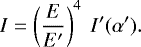 \begin{equation*} I = \left(\frac{E}{E&#x0027;} \right)^4 ~I&#x0027;(\alpha&#x0027;). \end{equation*}
