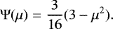\begin{equation*} \mathrm{\Psi}(\mu) = \frac{3}{16}(3-\mu^2). \end{equation*}