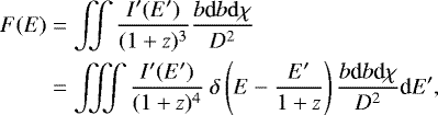 \begin{align*}\begin{split} F(E) &= \iint \frac{ I&#x0027;(E&#x0027;) }{ (1&#x002B;z)^3 } \frac{b\textrm{d}b {\rm{d}}\chi}{D^2} \\ &= \iiint \frac{I&#x0027;(E&#x0027;) }{(1&#x002B;z)^4} ~ \delta \left( E - \frac{E&#x0027;}{1&#x002B;z} \right) \frac{b\textrm{d}b \textrm{d}\chi}{D^2} \textrm{d}E&#x0027;, \end{split}\end{align*}
