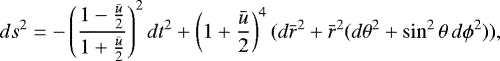 \begin{equation*}ds^2 = -\left( \frac{1-\frac{{\bar{u}}}{2}}{1&#x002B;\frac{{\bar{u}}}{2}} \right)^2 dt^2 &#x002B; \left( 1&#x002B;\frac{{\bar{u}}}{2} \right)^4(d{\bar{r}}^2 &#x002B; {\bar{r}}^2(d\theta^2&#x002B;\sin^2\theta\, d\phi^2)), \end{equation*}