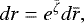 \begin{equation*}dr = e^{{\bar{\zeta}}} d{\bar{r}}, \end{equation*}