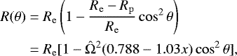 \begin{align*}\begin{split}R(\theta) &= \ensuremath{R_{\mathrm{e}}} \left( 1 - \frac{\ensuremath{R_{\mathrm{e}}} - R_{\mathrm{p}}}{\ensuremath{R_{\mathrm{e}}}} \cos^2\theta \right) \\ &= \ensuremath{R_{\mathrm{e}}} [1-{\hat{\mathrm{\Omega}}}^2 (0.788 - 1.03x) \cos^2 \theta], \end{split}\end{align*}
