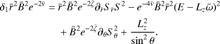 \begin{align*}\begin{split} \delta_1 {\bar{r}}^2 {\bar{B}}^2 e^{-2{\bar{\nu}}} =~& {\bar{r}}^2 {\bar{B}}^2 e^{-2{\bar{\zeta}}} \pd_{{\bar{r}}}S_{{\bar{r}}}S^2 - e^{-4{\bar{\nu}}} {\bar{B}}^2 {\bar{r}}^2 (E - L_z {\bar{\omega}})^2 \\ & &#x002B; {\bar{B}}^2 e^{-2{\bar{\zeta}}} \pd_{\theta}S_{\theta}^2 &#x002B; \frac{L_z^2}{\sin^2\theta}. \end{split}\end{align*}