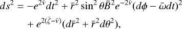 \begin{align*}\begin{split}ds^2 & = -e^{2{\bar{\nu}}} dt^2 &#x002B; {\bar{r}}^2 \sin^2\theta {\bar{B}}^2 e^{-2{\bar{\nu}}}(d\phi - {\bar{\omega}} dt)^2 \\ & \quad &#x002B; e^{2({\bar{\zeta}}-{\bar{\nu}})}(d{\bar{r}}^2 &#x002B; {\bar{r}}^2d\theta^2), \end{split}\end{align*}