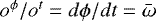 $o^{\phi} / o^{t} = d\phi/dt = {\bar{\omega}}$