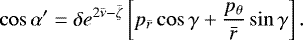 \begin{equation*}\cos\alpha&#x0027; = \delta e^{2{\bar{\nu}}-{\bar{\zeta}}} \left[ p_{{\bar{r}}} \cos\gamma &#x002B; \frac{p_{\theta}}{{\bar{r}}}\sin\gamma \right]. \end{equation*}