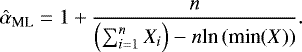 \begin{equation*} \hat{\alpha}_{\textrm{ML}} =1 &#x002B; \frac{n}{\left( \sum\nolimits_{i=1}^{n} X_{i} \right) - n \textrm{ln\,}(\textrm{min}(X)) }. \end{equation*}