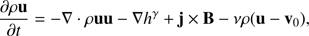 $$ \frac{\partial\rho\mathbf u}{\partial t}=-\nabla\cdot\rho\mathbf{uu}-\nabla h^\gamma+\mathbf j\times\mathbf B-v\rho{(\mathbf u-{\mathbf v}_0)}, $$
