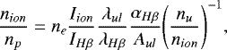 \begin{equation*} \frac{n_{ion}}{n_{p}} = n_{e} \frac{I_{ion}}{I_{H\beta}} \frac{\lambda_{ul}}{\lambda_{H\beta}} \frac{\alpha_{H\beta}}{A_{ul}} \Bigg(\frac{n_{u}}{n_{ion}}\Bigg)^{-1},\vspace*{-4pt}\end{equation*}