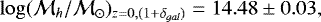 \begin{equation*} \log(\mathcal{M}_{h}/\mathcal{M}_{\odot})_{z=0, (1&#x002B;\delta_{gal})} = 14.48\pm0.03,\end{equation*}