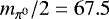$m_{\pi^0}/2 = 67.5$