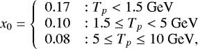 \begin{equation*} x_0 = \left\{ \begin{array}{ll} 0.17 & : T_{p} < 1.5~\textrm{GeV} \\ 0.10 & : 1.5 \leq T_{p} < 5~\textrm{GeV}\\ 0.08 & : 5 \leq T_{p} \leq 10~\textrm{GeV}, \end{array} \right. \end{equation*}