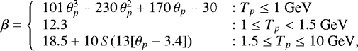 \begin{equation*} \beta = \left\{ \begin{array}{ll} 101\,\theta_{p}^3 -230\,\theta_{p}^2 &#x002B;170\,\theta_{p} -30 & : T_{p} \leq 1~\textrm{GeV} \\ 12.3 & : 1 \leq T_{p} < 1.5~\textrm{GeV}\\ 18.5 &#x002B; 10\,S(13[\theta_{p}-3.4]) & : 1.5 \leq T_{p} \leq 10~\textrm{GeV},\\ \end{array} \right. \end{equation*}
