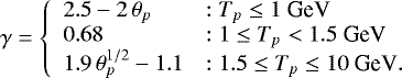 \begin{equation*} \gamma= \left\{ \begin{array}{ll} 2.5 - 2\,\theta_{p} & : T_{p} \leq 1 ~\textrm{GeV} \\ 0.68 & : 1 \leq T_{p} < 1.5 ~\textrm{GeV}\\ 1.9\,\theta_{p}^{1/2} -1.1 & : 1.5 \leq T_{p} \leq 10 ~\textrm{GeV}.\\ \end{array} \right. \end{equation*}