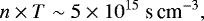 \begin{equation*} n \times T\sim5\times10^{15} ~\textrm{s}\,\textrm{cm}^{-3},\end{equation*}