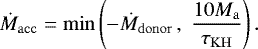\begin{equation*} \dot{M}_{\mathrm{acc}} = \mathrm{min}\left( - \dot{M}_{\mathrm{donor}}\, , \; \frac{10 M_{\mathrm{a}}}{\tau_{\mathrm{KH}}} \right).\vspace*{-3pt} \end{equation*}