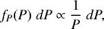\begin{equation*} f_P(P) \; dP \propto \frac{1}{P} \; dP ,\vspace*{-3pt} \end{equation*}