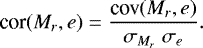 \begin{equation*}\textrm{cor}(M_r,e)=\frac{\textrm{cov}(M_r,e)}{\sigma_{M_r}\ \sigma_e}. \end{equation*}