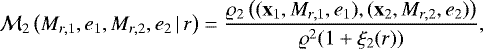 \begin{equation*}{\cal M}_2\left(M_{r,1},e_1,M_{r,2},e_2\,|\,r\right)= \frac{\varrho_2\left((\mathbf{x}_1,M_{r,1},e_1),(\mathbf{x}_2,M_{r,2},e_2)\right)} {\varrho^2(1&#x002B;\xi_2(r))}, \end{equation*}