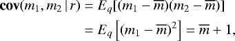 \begin{align*} \textbf{cov}(m_1,m_2\,|\,r) & = E_q[(m_1-\overline{m})(m_2-\overline{m})] \\ & = E_q\left[(m_1-\overline{m})^2\right] =\overline{m}&#x002B;1, \end{align*}