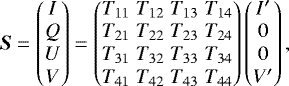 \begin{eqnarray*} \vec{S} = \begin{pmatrix} I\cr Q\cr U\cr V\cr \end{pmatrix} = \begin{pmatrix} T_{11} & T_{12} & T_{13} & T_{14} \cr T_{21} & T_{22} & T_{23} & T_{24} \cr T_{31} & T_{32} & T_{33} & T_{34} \cr T_{41} & T_{42} & T_{43} & T_{44} \cr \end{pmatrix} \begin{pmatrix} I^{\prime}\cr 0\cr 0\cr V^{\prime}\cr \end{pmatrix} ,\end{eqnarray*}