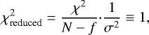 \begin{equation*} \chi^2_{\textrm{reduced}} = \frac{\chi^2}{N -f} {\cdot} \frac{1}{\sigma^2} \equiv 1 ,\vspace*{-5pt} \end{equation*}