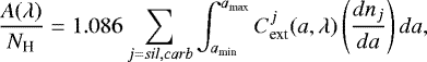 \begin{eqnarray*} \frac{A({\lambda})}{N_{\textrm{H}}}=1.086\sum_{j=sil,carb}\int_{a_{\textrm{min}}}^{a_{\textrm{max}}} C_{\textrm{ext}}^{j}(a, \lambda)\left(\frac{dn_{j}}{da}\right)da,\end{eqnarray*}