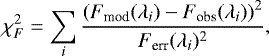 \begin{eqnarray*} \chi^{2}_{F}=\sum_{i} \frac{\left(F_{\textrm{mod}}(\lambda_{i})-F_{\textrm{obs}}(\lambda_{i})\right)^{2}}{F_{\textrm{err}}(\lambda_{i})^{2}},\end{eqnarray*}