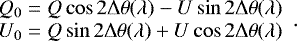 \begin{equation*} \begin{array}{l} \hskip-5pt Q_0 = Q \cos 2\mathrm{\Delta}\theta(\lambda) - U \sin 2\mathrm{\Delta}\theta(\lambda) \\ \hskip-5pt U_0 = Q \sin 2\mathrm{\Delta}\theta(\lambda) &#x002B; U \cos 2\mathrm{\Delta}\theta(\lambda) \end{array} .\end{equation*}