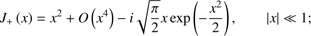 $$ \begin{array}{cc}J_+{(x)}=x^2+O{(x^4)}-i\sqrt{\frac\pi2}x\exp{\left(-\frac{x^2}2\right),}&{\vert x\vert}\ll1\end{array}; $$