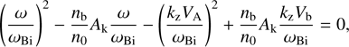 $$ {\left(\frac\omega{\omega_\mathrm{Bi}}\right)}^2-\frac{n_\mathrm b}{n_0}A_\mathrm k\frac\omega{\omega_\mathrm{Bi}}-{\left(\frac{k_\mathrm zV_\mathrm A}{\omega_\mathrm{Bi}}\right)}^2+\frac{n_\mathrm b}{n_0}A_\mathrm k\frac{k_\mathrm zV_\mathrm b}{\omega_\mathrm{Bi}}=0, $$