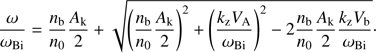 $$ \frac\omega{\omega_\mathrm{Bi}}=\frac{n_\mathrm b}{n_0}\frac{A_\mathrm k}2+\sqrt{{\left(\frac{n_\mathrm b}{n_0}\frac{A_\mathrm k}2\right)}^2+{\left(\frac{k_\mathrm zV_\mathrm A}{\omega_\mathrm{Bi}}\right)}^2-2\frac{n_\mathrm b}{n_0}\frac{A_\mathrm k}2\frac{k_\mathrm zV_\mathrm b}{\omega_\mathrm{Bi}}}. $$