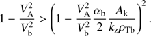 $$ 1-\frac{V_\mathrm A^2}{V_\mathrm b^2}>{\left(1-\frac{V_\mathrm A^2}{V_\mathrm b^2}\frac{\alpha_\mathrm b}2\frac{A_\mathrm k}{k_\mathrm z\rho_\mathrm{Tb}}\right)}^2. $$