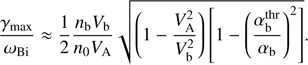 $$ \frac{\gamma_\max}{\omega_\mathrm{Bi}}\approx\frac12\frac{n_\mathrm bV_\mathrm b}{n_0V_\mathrm A}\sqrt{(1-\frac{V_\mathrm A^2}{V_\mathrm b^2})\left[1-{\left(\frac{\alpha_\mathrm b^\mathrm{thr}}{\alpha_\mathrm b}\right)}^2\right]}. $$