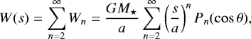 \begin{eqnarray*} W(s) = \sum_{n=2}^{\infty} W_n = \frac{GM_{\star}}{a} \sum_{n=2}^{\infty} \left(\frac{s}{a}\right)^n P_n(\cos\theta), \end{eqnarray*}