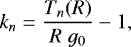 \begin{eqnarray*} k_n = \frac{T_n(R)}{R ~ g_0}-1, \end{eqnarray*}
