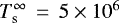 ${{T_{\textrm{s}}^{\infty}}}\,=\,5\times10^6$