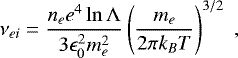 \begin{equation*} \nu_{ei}=\frac{n_ee^4\ln{\mathrm{\Lambda}}}{3\epsilon_0^2m_e^2}\left(\frac{m_e}{2\pi k_BT}\right)^{3/2} \hspace{3pt}, \end{equation*}