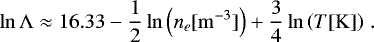 \begin{equation*} \ln{\mathrm{\Lambda}}\approx16.33-\frac{1}{2}\ln{\left(n_e[\mathrm{m}^{-3}]\right)}&#x002B;\frac{3}{4}\ln{\left(T[\mathrm{K}] \right)} \hspace{3pt}. \end{equation*}