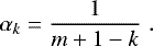 \begin{equation*}\alpha_k = \frac{1}{m&#x002B;1-k} \hspace{3pt}. \end{equation*}
