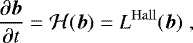 \begin{equation*} \frac{\partial{{\vec{b}}}}{\partial{t}} =\mathcal{H}(\vec{b}) = L^{\mathrm{Hall}}(\vec{b}) \hspace{3pt}, \end{equation*}