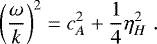 \begin{equation*} \left(\frac{\omega}{k}\right)^2=c_A^2&#x002B;\frac{1}{4}\eta_H^2 \hspace{3pt}. \end{equation*}