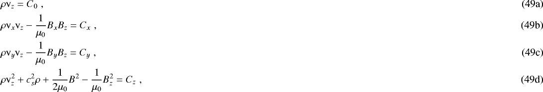 \begin{align*} &\rho \mathrm{v}_z=C_0 \hspace{3pt},\\ &\rho \mathrm{v}_x \mathrm{v}_z - \frac{1}{\mu_0}B_x B_z = C_x \hspace{3pt}, \\ &\rho \mathrm{v}_y \mathrm{v}_z - \frac{1}{\mu_0}B_y B_z = C_y \hspace{3pt}, \\ &\rho \mathrm{v}_z^2&#x002B;c_s^2\rho&#x002B;\frac{1}{2\mu_0}B^2-\frac{1}{\mu_0} B_z^2=C_z\hspace{3pt}, \end{align*}