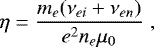 \begin{equation*}\eta = \frac{m_e(\nu_{ei}&#x002B;\nu_{en})}{e^2n_e\mu_0} \hspace{3pt}, \end{equation*}