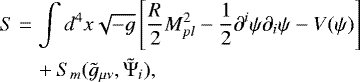 \begin{align*} S &= \int d^4x\sqrt{-g}\left[\frac{R}{2}M_{pl}^2 - \frac{1}{2}\partial^i\psi\partial_i\psi - V(\psi)\right]\\ &\quad&#x002B; S_m(\tilde{g}_{\mu\nu},\tilde{\mathrm{\Psi}}_i), \nonumber \end{align*}