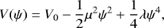 \begin{align*} V(\psi) = V_0-\frac{1}{2}\mu^2\psi^2 &#x002B; \frac{1}{4}\lambda\psi^4, \end{align*}